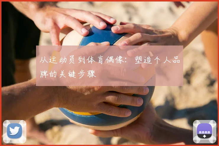 从运动员到体育偶像：塑造个人品牌的关键步骤
