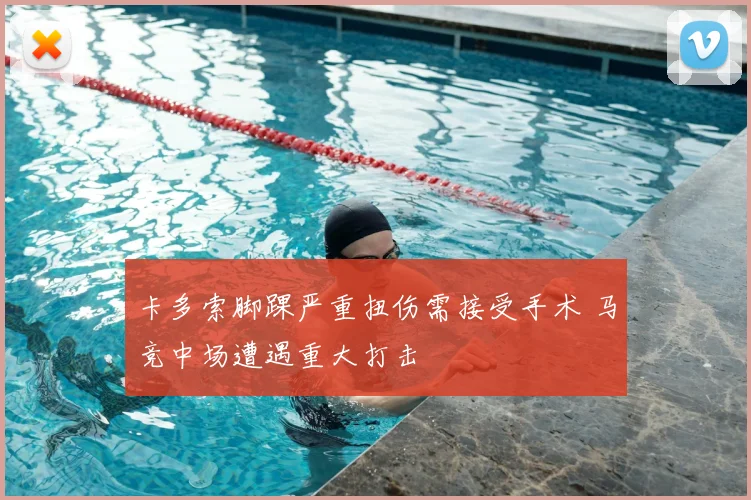 卡多索脚踝严重扭伤需接受手术 马竞中场遭遇重大打击