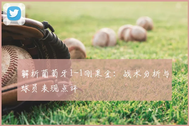 解析葡萄牙1-1刚果金:战术分析与球员表现点评