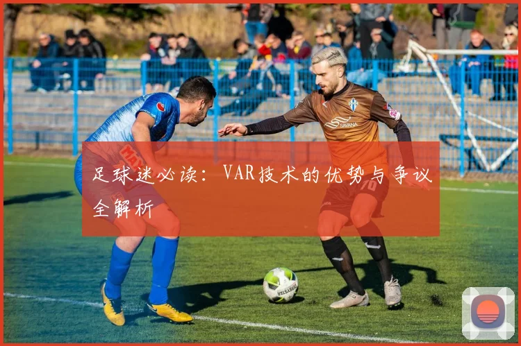 足球迷必读:VAR技术的优势与争议全解析
