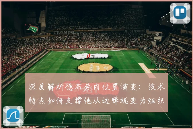 深度解析德布劳内位置演变:技术特点如何支撑他从边锋蜕变为组织核心