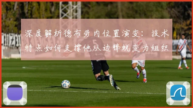 深度解析德布劳内位置演变：技术特点如何支撑他从边锋蜕变为组织核心