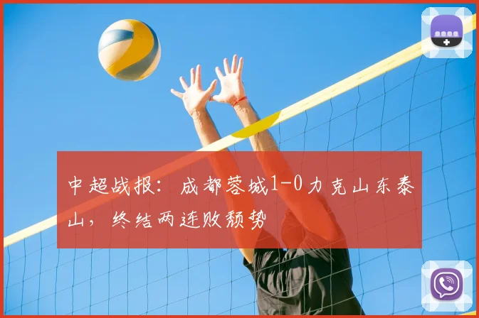 中超战报：成都蓉城1-0力克山东泰山，终结两连败颓势