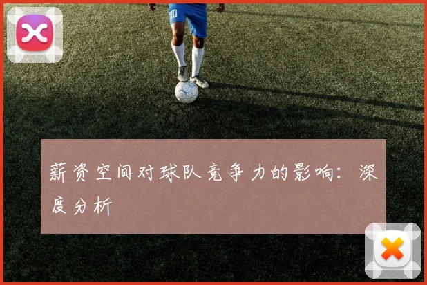 薪资空间对球队竞争力的影响：深度分析