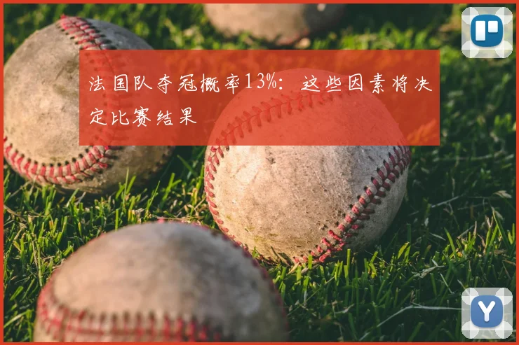 法国队夺冠概率13%:这些因素将决定比赛结果