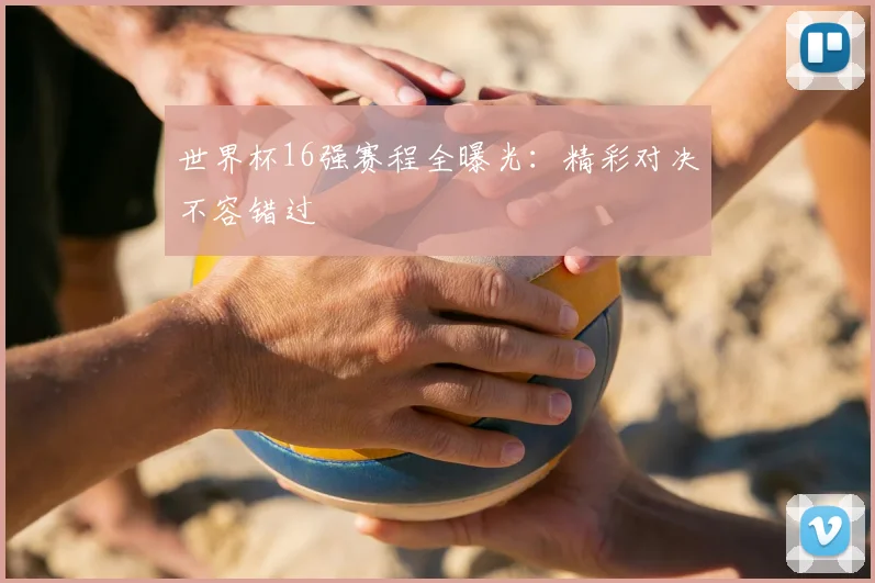 世界杯16强赛程全曝光:精彩对决不容错过