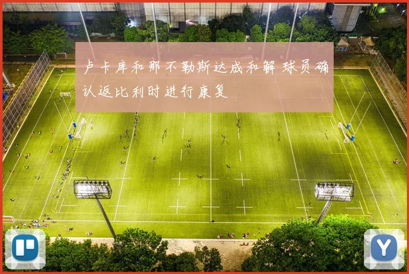 卢卡库和那不勒斯达成和解 球员确认返比利时进行康复