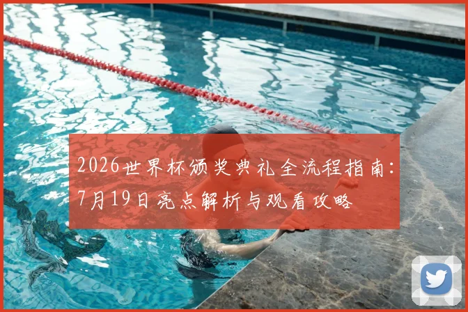 2026世界杯颁奖典礼全流程指南:7月19日亮点解析与观看攻略