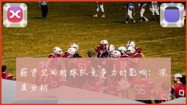 薪资空间对球队竞争力的影响:深度分析