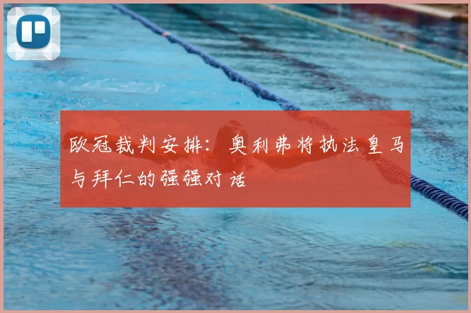 欧冠裁判安排：奥利弗将执法皇马与拜仁的强强对话