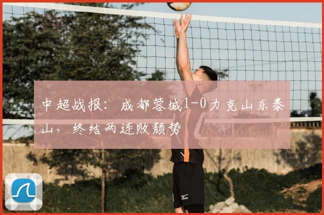 中超战报：成都蓉城1-0力克山东泰山，终结两连败颓势